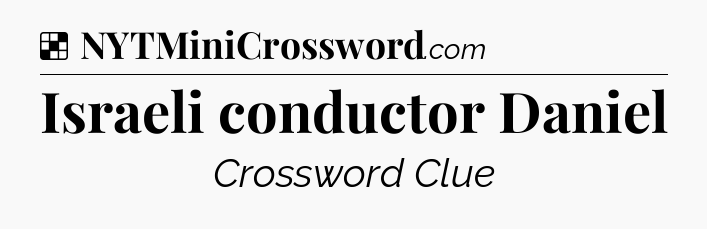 Solution: Israeli conductor Daniel - NYT Crossword