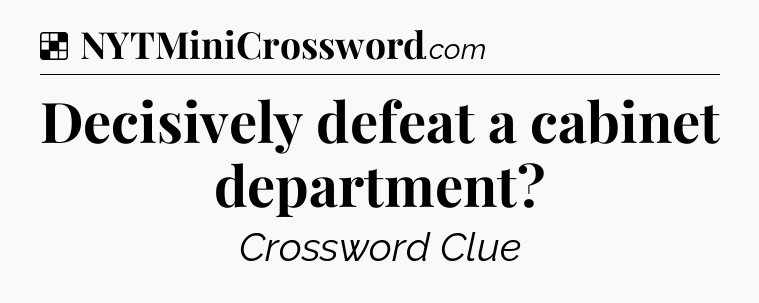 Solution: Decisively defeat a cabinet department - NYT Crossword