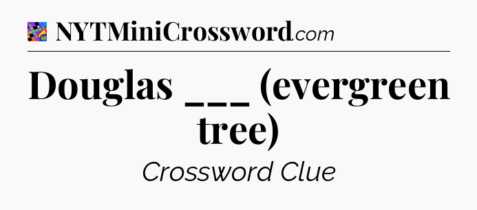 Douglas ___ (evergreen tree) Crossword Clue