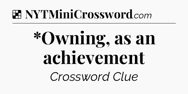 Solution: *Owning, as an achievement - NYT Crossword