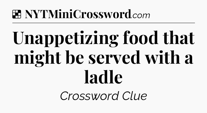 Solution: Unappetizing food that might be served with a ladle - NYT Crossword