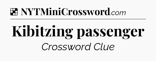 Solution: Kibitzing passenger - NYT Crossword