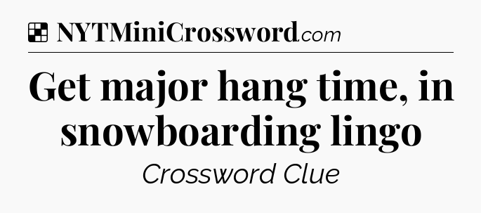 Solution: Get major hang time, in snowboarding lingo - NYT Crossword
