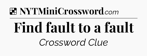 Solution: Find fault to a fault - NYT Crossword