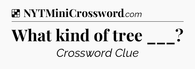Solution: What kind of tree ___ - NYT Crossword