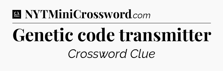 Genetic code transmitter - LA Times Crossword