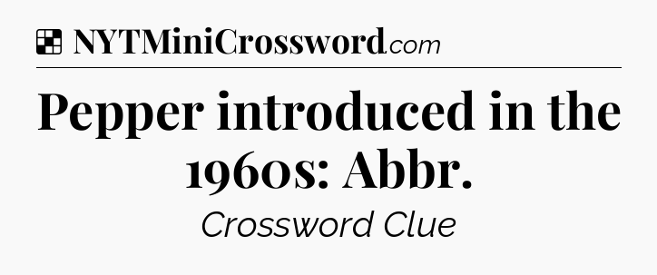 Solution: Pepper introduced in the 1960s: Abbr - NYT Crossword