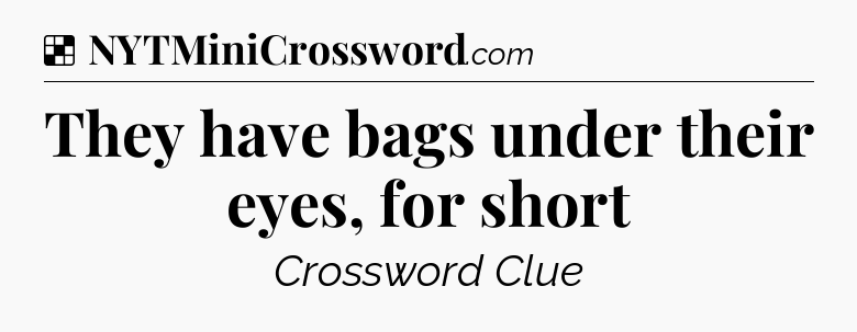 Solution: They have bags under their eyes, for short - NYT Crossword