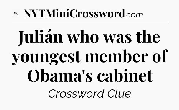 Julián who was the youngest member of Obama's cabinet - WSJ Crossword