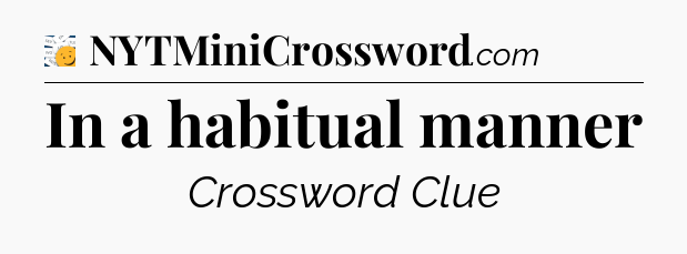In a habitual manner - 7 Little Words