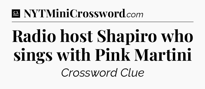Radio host Shapiro who sings with Pink Martini - LA Times Crossword