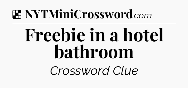 Solution: Freebie in a hotel bathroom - NYT Crossword