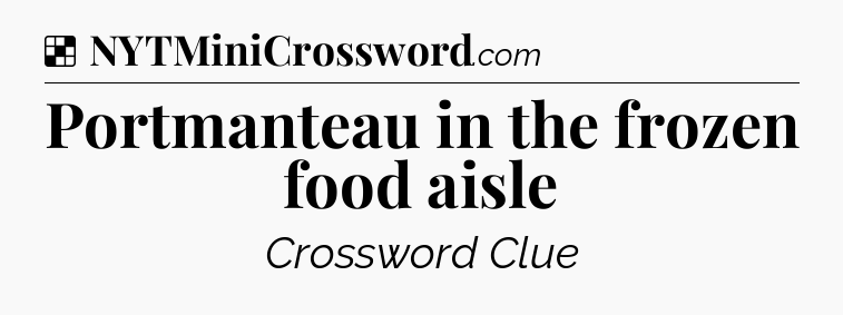 Solution: Portmanteau in the frozen food aisle - NYT Crossword