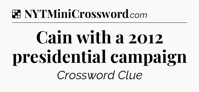 Solution: Cain with a 2012 presidential campaign - NYT Crossword