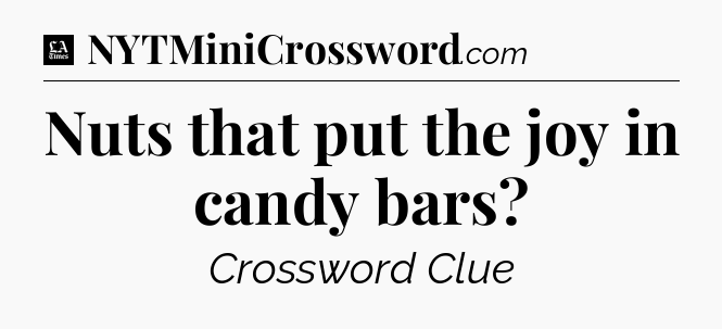 Nuts that put the joy in candy bars - LA Times Crossword