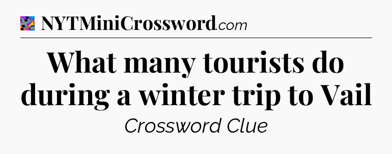 What many tourists do during a winter trip to Vail Crossword Clue