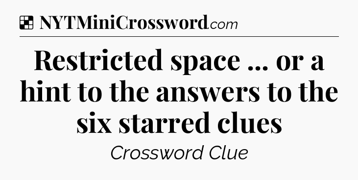 Solution: Restricted space ... or a hint to the answers to the six starred clues - NYT Crossword
