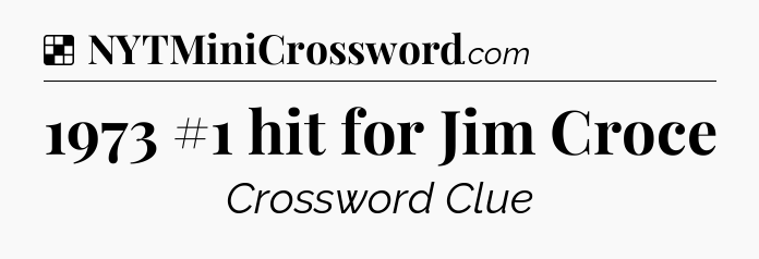 Solution: 1973 #1 hit for Jim Croce - NYT Crossword