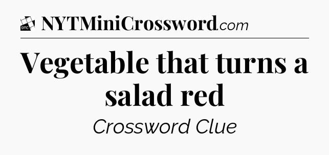 Vegetable that turns a salad red - Daily Themed Classic Crossword