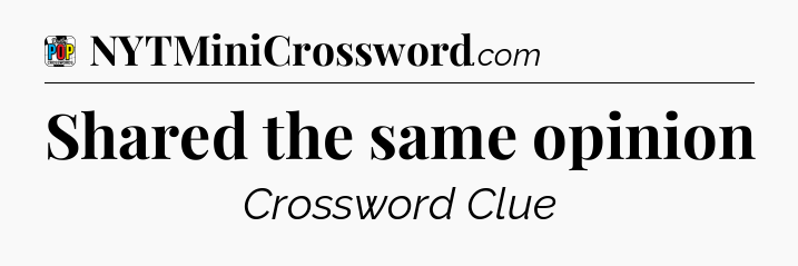Shared the same opinion Crossword Clue