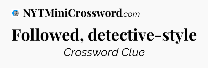 Followed, detective-style Crossword Clue