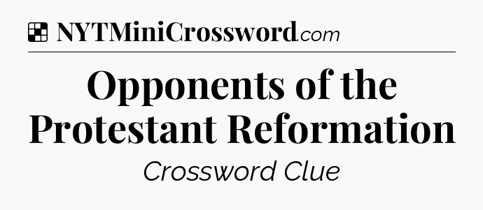 Solution: Opponents of the Protestant Reformation - NYT Crossword