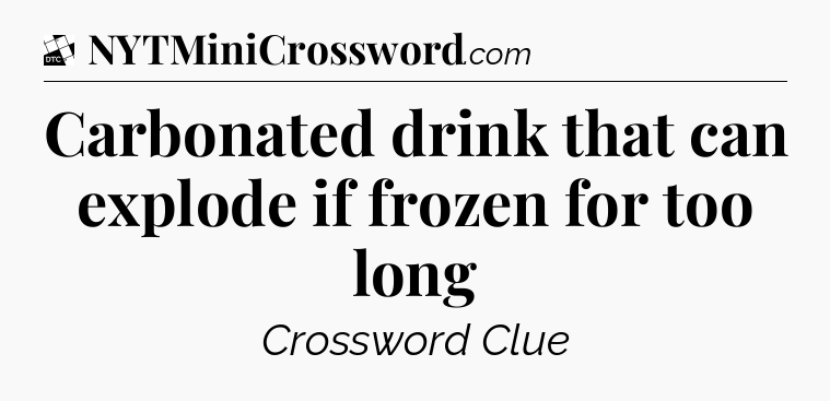Carbonated drink that can explode if frozen for too long - Daily Themed Classic Crossword