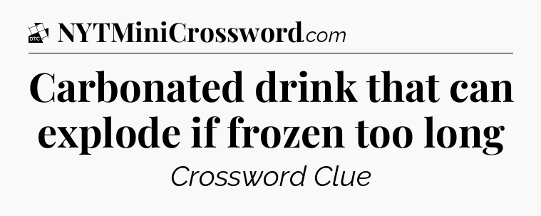 Carbonated drink that can explode if frozen too long - Daily Themed Classic Crossword