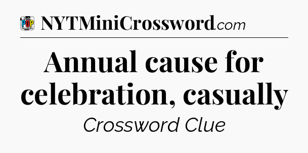 Annual cause for celebration, casually Crossword Clue