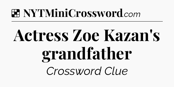 Solution: Actress Zoe Kazan's grandfather - NYT Crossword