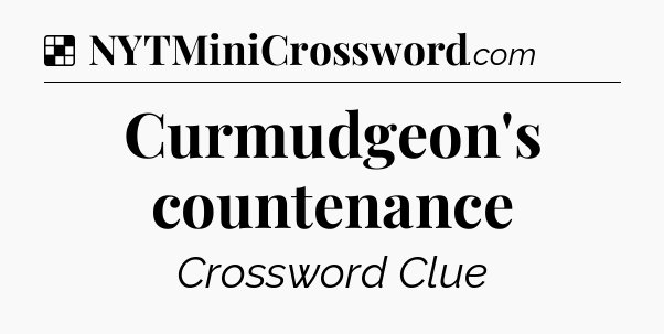 Solution: Curmudgeon's countenance - NYT Crossword