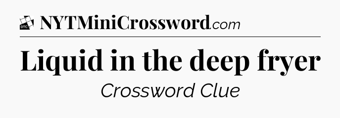 Liquid in the deep fryer - Daily Themed Classic Crossword