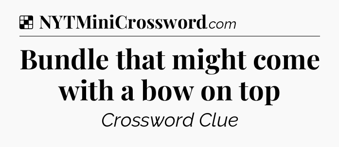 Solution: Bundle that might come with a bow on top - NYT Crossword