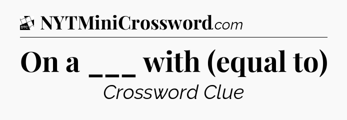 On a ___ with (equal to) - Daily Themed Classic Crossword