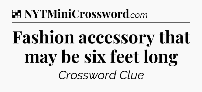 Solution: Fashion accessory that may be six feet long - NYT Crossword