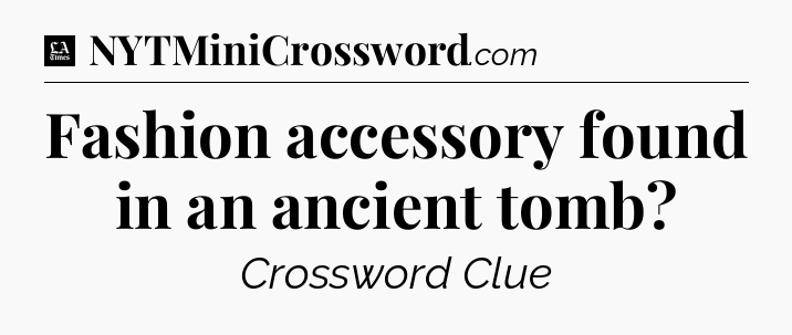 Fashion accessory found in an ancient tomb - LA Times Crossword