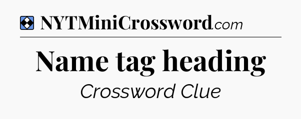 Solution: Name tag heading - NYT Mini Crossword