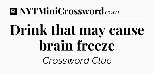 Drink that may cause brain freeze - LA Times Crossword