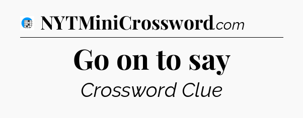 Go on to say Crossword Clue