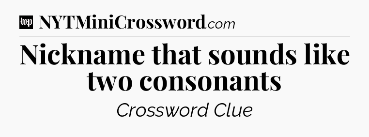 Nickname that sounds like two consonants Crossword Clue