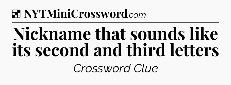 Solution: Nickname that sounds like its second and third letters - NYT Crossword