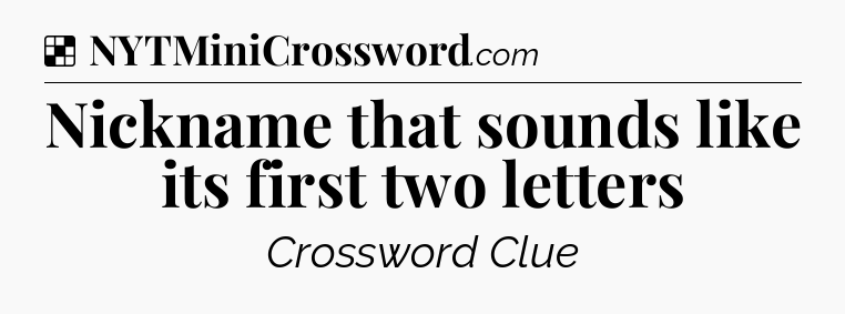 Solution: Nickname that sounds like its first two letters - NYT Crossword