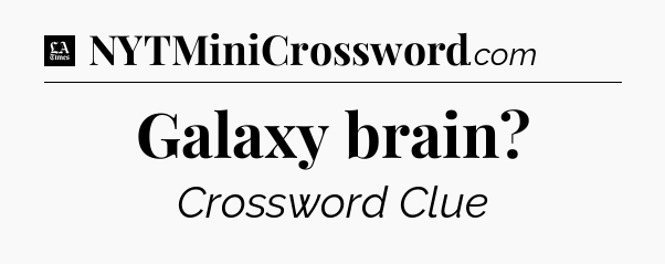 Galaxy brain - LA Times Crossword