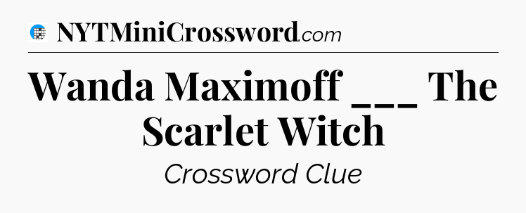 Wanda Maximoff ___ The Scarlet Witch Crossword Clue