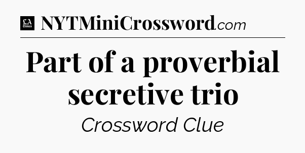 Part of a proverbial secretive trio - LA Times Crossword