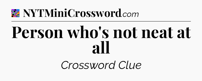 Person who's not neat at all Crossword Clue
