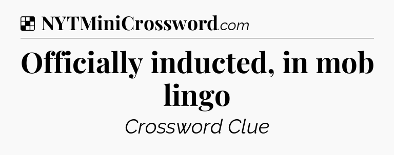Solution: Officially inducted, in mob lingo - NYT Crossword