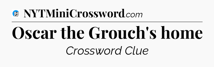 Oscar the Grouch's home Crossword Clue