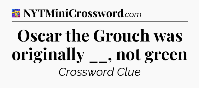 Oscar the Grouch was originally __, not green Codycross