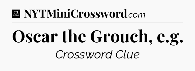 Oscar the Grouch, e.g - LA Times Crossword